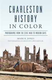 Charleston History in Color : Photographs from the Civil War to Modern Days cover image