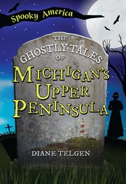 The Ghostly Tales of Michigan's Upper Peninsula : Spooky America cover image
