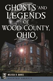 Ghosts and Legends of Wood County, Ohio : Haunted America cover image