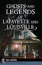 Ghosts and Legends of Lafayette and Louisville : Haunted America cover image