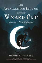 The Appalachian Legend of the Wizard Clip : America's First Poltergeist. History Press cover image