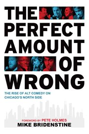 The Perfect Amount of Wrong : The Rise of Alt Comedy on Chicago's North Side. History Press cover image