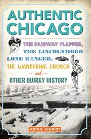 Authentic Chicago : The Fairway Flapper, the Lincolnwood Lone Ranger, the Wandering Church and Other Quirky History. History Press cover image