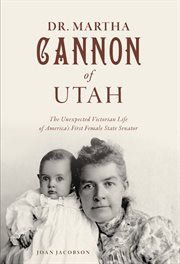 Dr. Martha Cannon of Utah : The Unexpected Victorian Life of America's First Female State Senator. History Press cover image