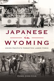 Japanese in Wyoming : Union Pacific's Forgotten Labor Force cover image