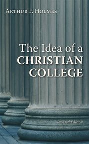 The idea of a Christian college : a reexamination for today's university cover image