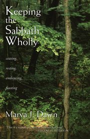 Keeping the Sabbath wholly : ceasing, resting, embracing, feasting cover image