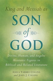 King and Messiah as Son of God : divine, human, and angelic Messianic figures in Biblical and related literature cover image