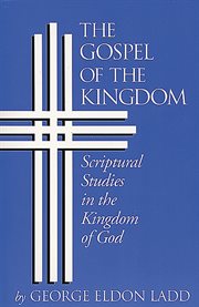 The gospel of the kingdom : scriptural studies in the kingdom of God cover image