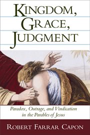 Kingdom, grace, judgment : paradox, outrage, and vindication in the parables of Jesus cover image