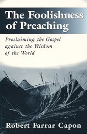 The Foolishness of Preaching : Proclaiming the Gospel against the Wisdom of the World cover image