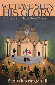 We have seen His glory : a vision of kingdom worship cover image