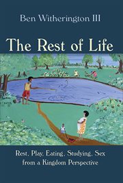 The rest of life : rest, play, eating, studying, sex from a kingdom perspective cover image
