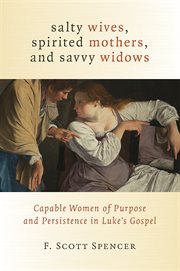 Salty wives, spirited mothers, and savvy widows : capable women of purpose and persistence in Luke's gospel cover image