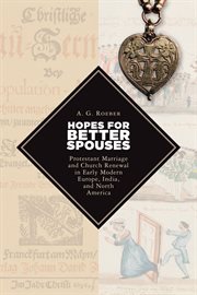 Hopes for better spouses : Protestant marriage and church renewal in early modern Europe, India, and North America cover image