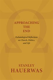 Approaching the end : eschatological reflections on church, politics, and life cover image