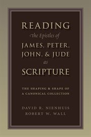Reading the epistles of James, Peter, John & Jude as scripture : the shaping and shape of a canonical collection cover image