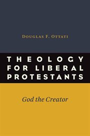 Theology for liberal Protestants : God the Creator cover image
