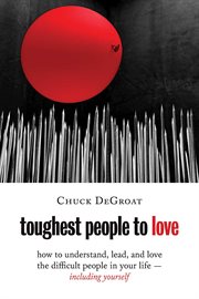 Toughest People to Love : How to Understand, Lead, and Love the Difficult People in Your Life -- Including Yourself cover image