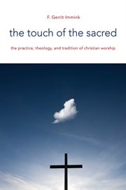 The touch of the sacred : the practice, theology, and tradition of Christian worship cover image
