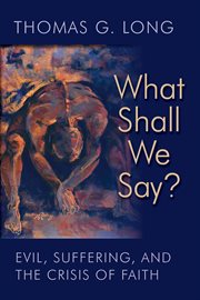 What shall we say? : evil, suffering, and the crisis of faith cover image