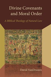 Divine covenants and moral order : a Biblical theology of natural law cover image
