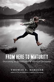 From here to maturity : overcoming the juvenilization of American Christianity cover image
