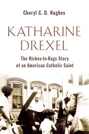 Katharine Drexel : the Riches-to-Rags Life Story of an American Catholic Saint cover image