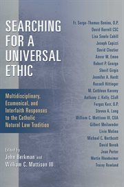 Searching for a universal ethic : multidisciplinary, ecumenical, and interfaith responses to the Catholic natural law tradition cover image