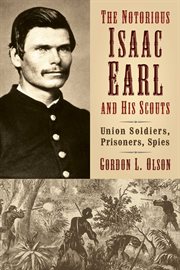 The Notorious Isaac Earl and His Scouts : Union Soldiers, Prisoners, Spies cover image
