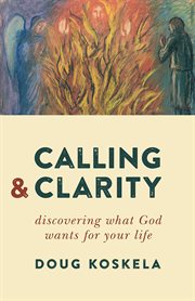 Calling and clarity : discovering what God wants for your life cover image