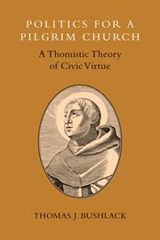 Politics for a pilgrim church : a Thomistic theory of civic virtue cover image