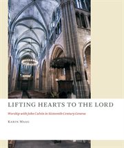 Lifting hearts to the Lord : worship with John Calvin in sixteenth-century Geneva cover image