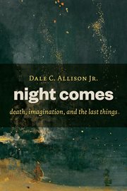 Night comes : death, imagination, and the last things cover image