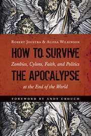 How to survive the Apocalypse : zombies, cylons, faith, and politics at the end of the world cover image