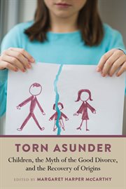Torn asunder : children, the myth of the good divorce, and the recovery of origins cover image