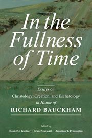 In the fullness of time : essays on Christology, creation, and eschatology in honor of Richard Bauckham cover image