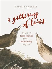 A gathering of larks : letters to Saint Francis from a modern-day pilgrim cover image