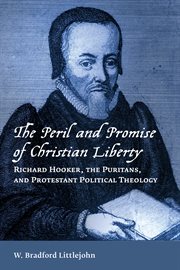 The peril and promise of Christian liberty : Richard Hooker, the Puritans, and Protestant political theology cover image