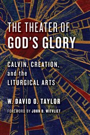 The theater of God's glory : Calvin, creation, and the liturgical arts cover image