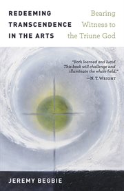 Redeeming transcendence in the arts : bearing witness to the triune God cover image