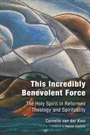 This incredibly benevolent force : the Holy Spirit in reformed theology and spirituality cover image