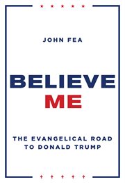 Believe me : the Evangelical road to Donald Trump cover image