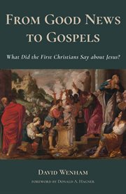 From good news to Gospels : what did the first Christians say about Jesus? cover image