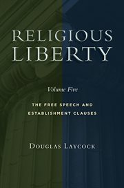 Religious Liberty, Volume 5 : The Free Speech and Establishment Clauses. Emory University Studies in Law and Religion cover image