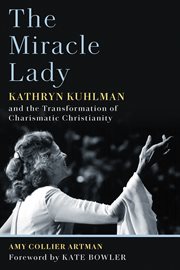 The miracle lady : Kathryn Kuhlman and the transformation of charismatic Christianity cover image