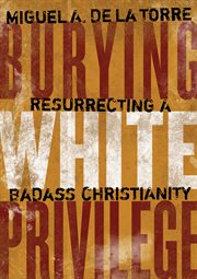 Burying White privilege : resurrecting a badass Christianity cover image
