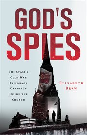 God's spies : the Stasi's Cold War espionage campaign inside the church cover image