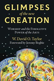 Glimpses of the New Creation : worship and the formative power of the arts cover image