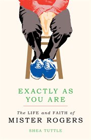 Exactly as you are : the life and faith of Mister Rogers cover image